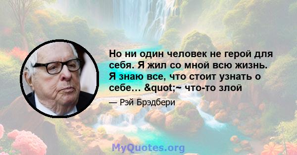 Но ни один человек не герой для себя. Я жил со мной всю жизнь. Я знаю все, что стоит узнать о себе… "~ что-то злой