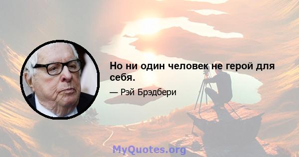 Но ни один человек не герой для себя.