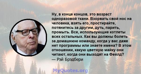 Ну, в конце концов, это возраст одноразовой ткани. Взорвать свой нос на человека, взять его, простирайте, потянитесь за другим, дуть, парить, промыть. Все, использующие котлеты всех остальных. Как вы должны болеть за