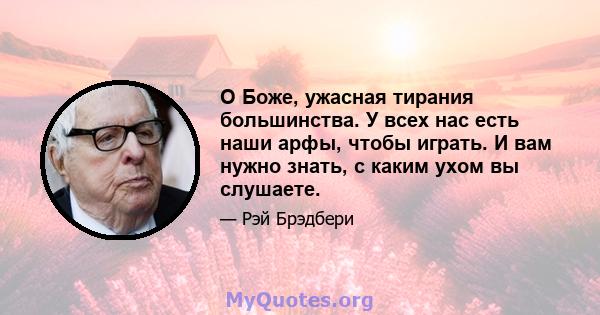 О Боже, ужасная тирания большинства. У всех нас есть наши арфы, чтобы играть. И вам нужно знать, с каким ухом вы слушаете.