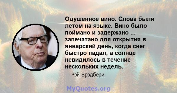 Одушенное вино. Слова были летом на языке. Вино было поймано и задержано ... запечатано для открытия в январский день, когда снег быстро падал, а солнце невидилось в течение нескольких недель.