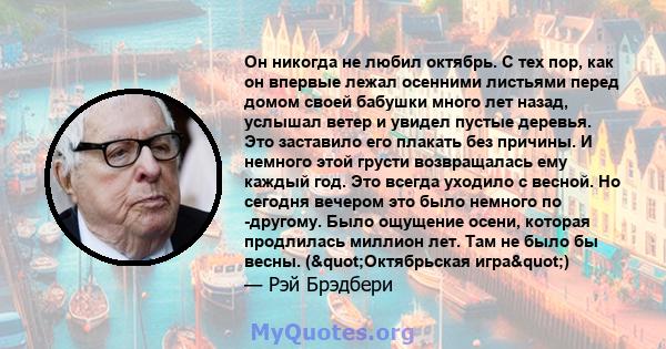 Он никогда не любил октябрь. С тех пор, как он впервые лежал осенними листьями перед домом своей бабушки много лет назад, услышал ветер и увидел пустые деревья. Это заставило его плакать без причины. И немного этой