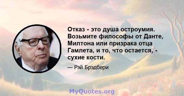 Отказ - это душа остроумия. Возьмите философы от Данте, Милтона или призрака отца Гамлета, и то, что остается, - сухие кости.