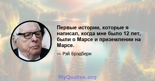 Первые истории, которые я написал, когда мне было 12 лет, были о Марсе и приземлении на Марсе.