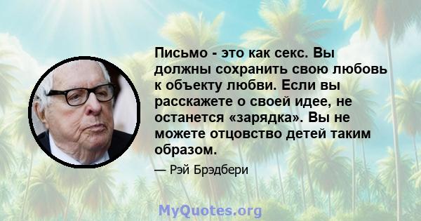 Письмо - это как секс. Вы должны сохранить свою любовь к объекту любви. Если вы расскажете о своей идее, не останется «зарядка». Вы не можете отцовство детей таким образом.