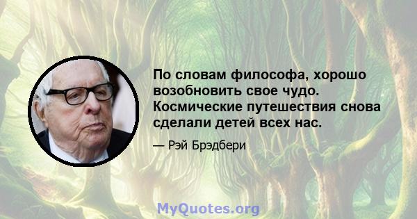 По словам философа, хорошо возобновить свое чудо. Космические путешествия снова сделали детей всех нас.