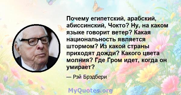 Почему египетский, арабский, абиссинский, Чокто? Ну, на каком языке говорит ветер? Какая национальность является штормом? Из какой страны приходят дожди? Какого цвета молния? Где Гром идет, когда он умирает?