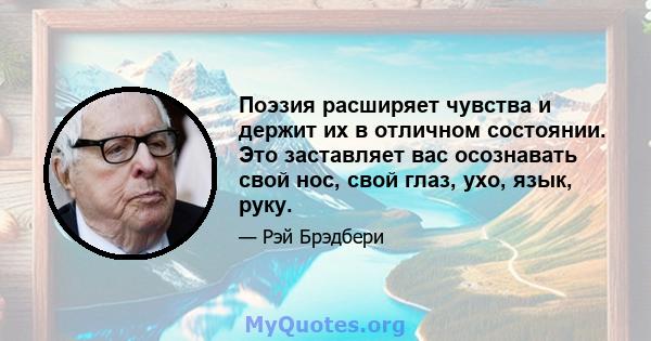 Поэзия расширяет чувства и держит их в отличном состоянии. Это заставляет вас осознавать свой нос, свой глаз, ухо, язык, руку.