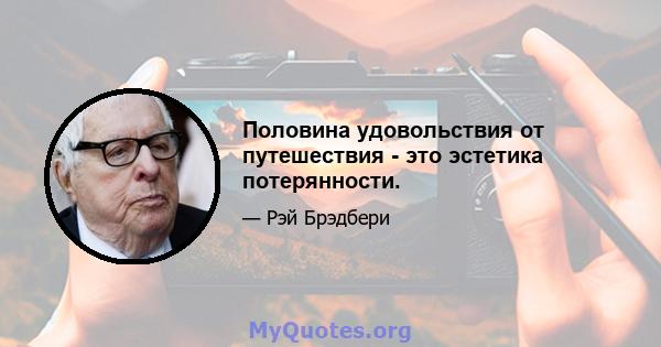 Половина удовольствия от путешествия - это эстетика потерянности.