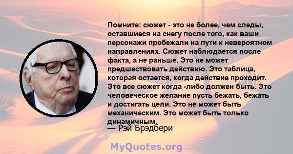 Помните: сюжет - это не более, чем следы, оставшиеся на снегу после того, как ваши персонажи пробежали на пути к невероятном направлениях. Сюжет наблюдается после факта, а не раньше. Это не может предшествовать