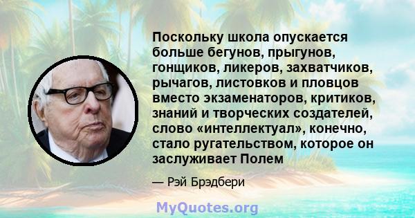 Поскольку школа опускается больше бегунов, прыгунов, гонщиков, ликеров, захватчиков, рычагов, листовков и пловцов вместо экзаменаторов, критиков, знаний и творческих создателей, слово «интеллектуал», конечно, стало