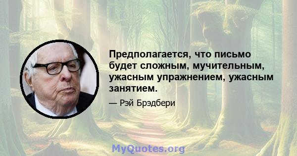 Предполагается, что письмо будет сложным, мучительным, ужасным упражнением, ужасным занятием.