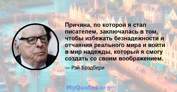 Причина, по которой я стал писателем, заключалась в том, чтобы избежать безнадежности и отчаяния реального мира и войти в мир надежды, который я смогу создать со своим воображением.