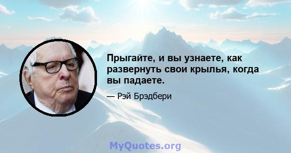 Прыгайте, и вы узнаете, как развернуть свои крылья, когда вы падаете.