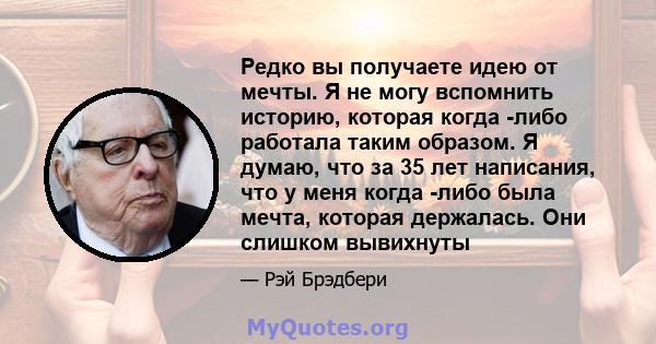 Редко вы получаете идею от мечты. Я не могу вспомнить историю, которая когда -либо работала таким образом. Я думаю, что за 35 лет написания, что у меня когда -либо была мечта, которая держалась. Они слишком вывихнуты