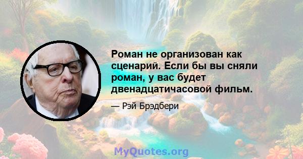 Роман не организован как сценарий. Если бы вы сняли роман, у вас будет двенадцатичасовой фильм.