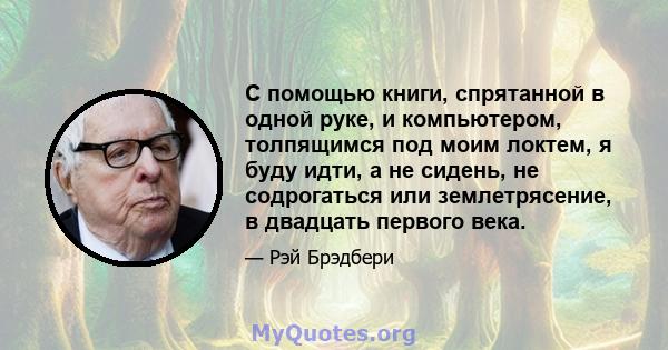 С помощью книги, спрятанной в одной руке, и компьютером, толпящимся под моим локтем, я буду идти, а не сидень, не содрогаться или землетрясение, в двадцать первого века.