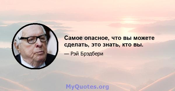 Самое опасное, что вы можете сделать, это знать, кто вы.