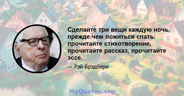 Сделайте три вещи каждую ночь, прежде чем ложиться спать: прочитайте стихотворение, прочитайте рассказ, прочитайте эссе.