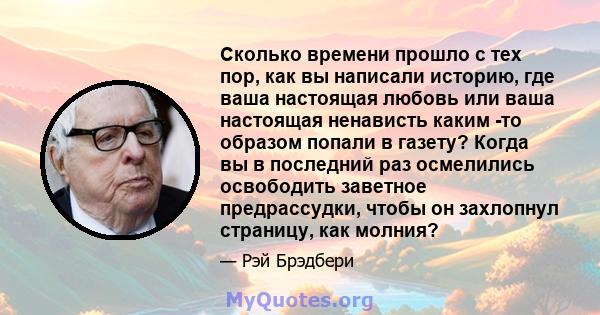 Сколько времени прошло с тех пор, как вы написали историю, где ваша настоящая любовь или ваша настоящая ненависть каким -то образом попали в газету? Когда вы в последний раз осмелились освободить заветное предрассудки,