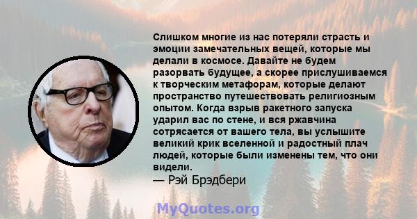 Слишком многие из нас потеряли страсть и эмоции замечательных вещей, которые мы делали в космосе. Давайте не будем разорвать будущее, а скорее прислушиваемся к творческим метафорам, которые делают пространство