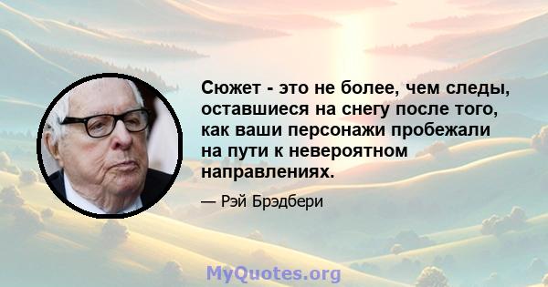 Сюжет - это не более, чем следы, оставшиеся на снегу после того, как ваши персонажи пробежали на пути к невероятном направлениях.