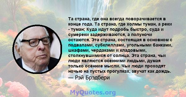 Та страна, где она всегда поворачивается в конце года. Та страна, где холмы туман, а реки - туман; Куда идут подробь быстро, суда и сумереки задерживаются, а полуночи остаются. Эта страна, состоящая в основном с