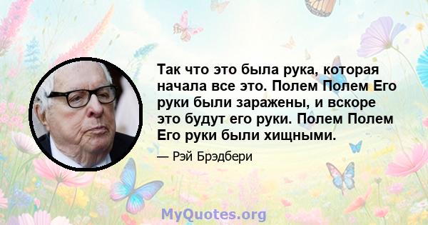 Так что это была рука, которая начала все это. Полем Полем Его руки были заражены, и вскоре это будут его руки. Полем Полем Его руки были хищными.