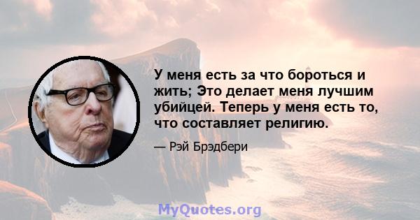 У меня есть за что бороться и жить; Это делает меня лучшим убийцей. Теперь у меня есть то, что составляет религию.