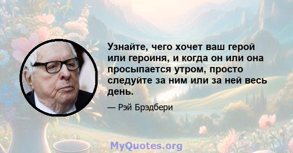 Узнайте, чего хочет ваш герой или героиня, и когда он или она просыпается утром, просто следуйте за ним или за ней весь день.