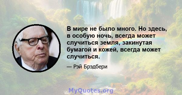 В мире не было много. Но здесь, в особую ночь, всегда может случиться земля, закинутая бумагой и кожей, всегда может случиться.