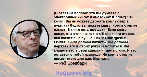 (В ответ на вопрос: что вы думаете о электронных книгах и амазонках Kindle?) Эти книги. Вы не можете держать компьютер в руке, как будто вы можете книгу. Компьютер не пахнет. В книге есть две духи. Если книга новая, она 