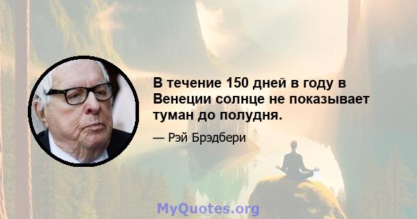 В течение 150 дней в году в Венеции солнце не показывает туман до полудня.