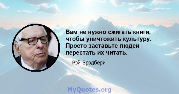 Вам не нужно сжигать книги, чтобы уничтожить культуру. Просто заставьте людей перестать их читать.