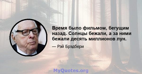 Время было фильмом, бегущим назад. Солнцы бежали, а за ними бежали десять миллионов лун.