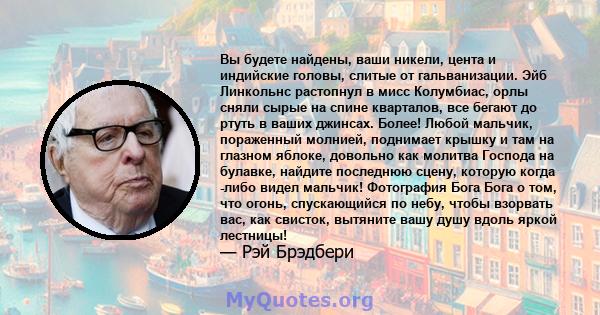 Вы будете найдены, ваши никели, цента и индийские головы, слитые от гальванизации. Эйб Линкольнс растопнул в мисс Колумбиас, орлы сняли сырые на спине кварталов, все бегают до ртуть в ваших джинсах. Более! Любой