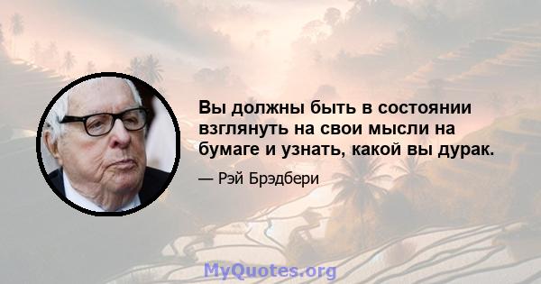 Вы должны быть в состоянии взглянуть на свои мысли на бумаге и узнать, какой вы дурак.