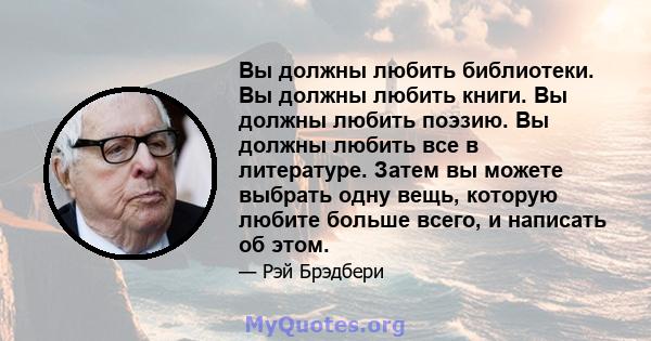 Вы должны любить библиотеки. Вы должны любить книги. Вы должны любить поэзию. Вы должны любить все в литературе. Затем вы можете выбрать одну вещь, которую любите больше всего, и написать об этом.