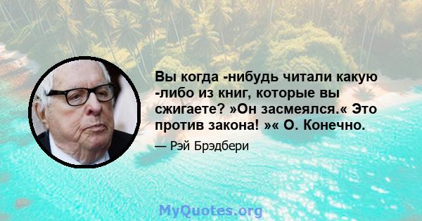 Вы когда -нибудь читали какую -либо из книг, которые вы сжигаете? »Он засмеялся.« Это против закона! »« О. Конечно.