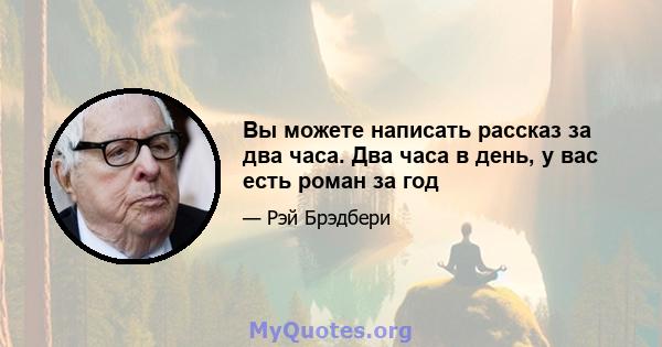 Вы можете написать рассказ за два часа. Два часа в день, у вас есть роман за год