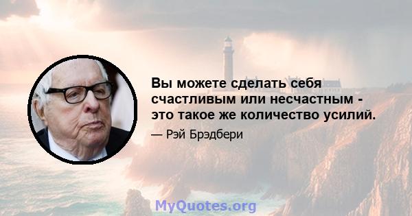 Вы можете сделать себя счастливым или несчастным - это такое же количество усилий.