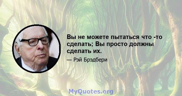 Вы не можете пытаться что -то сделать; Вы просто должны сделать их.