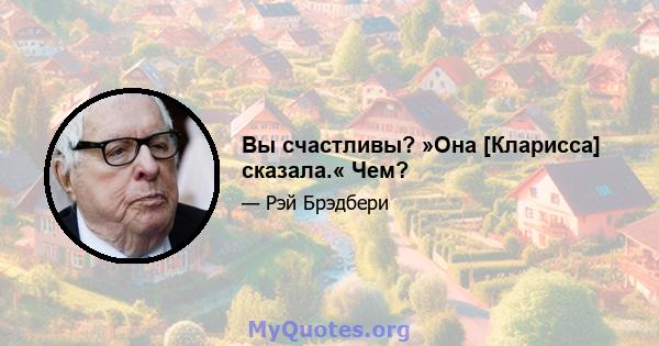 Вы счастливы? »Она [Кларисса] сказала.« Чем?