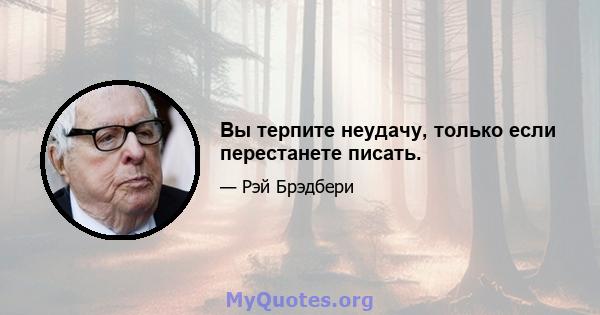 Вы терпите неудачу, только если перестанете писать.