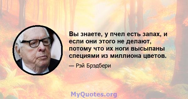 Вы знаете, у пчел есть запах, и если они этого не делают, потому что их ноги высыпаны специями из миллиона цветов.