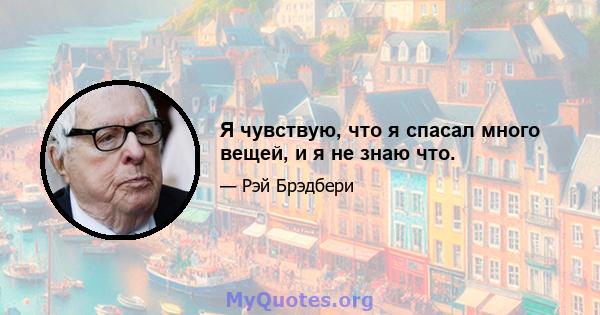 Я чувствую, что я спасал много вещей, и я не знаю что.