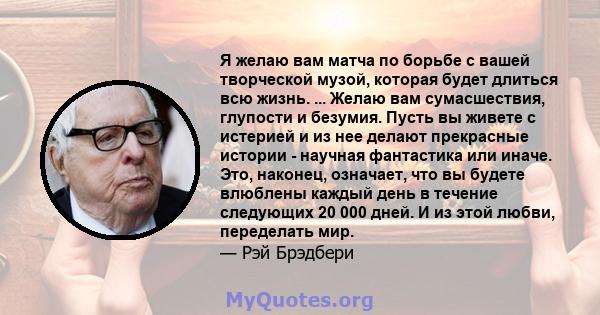 Я желаю вам матча по борьбе с вашей творческой музой, которая будет длиться всю жизнь. ... Желаю вам сумасшествия, глупости и безумия. Пусть вы живете с истерией и из нее делают прекрасные истории - научная фантастика