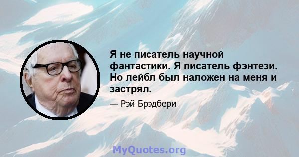 Я не писатель научной фантастики. Я писатель фэнтези. Но лейбл был наложен на меня и застрял.