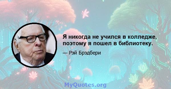 Я никогда не учился в колледже, поэтому я пошел в библиотеку.