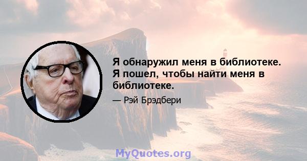 Я обнаружил меня в библиотеке. Я пошел, чтобы найти меня в библиотеке.